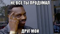 не все ты продумал друг мой