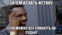 зачем искать истину если можно все спихнуть на судью