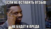 если не оставить отзыв не будет и преда