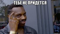 тебе не придется 