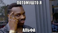 потомушто я альфа