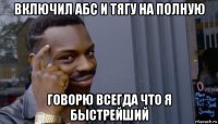 включил абс и тягу на полную говорю всегда что я быстрейший