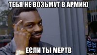 тебя не возьмут в армию если ты мертв