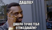 дашло? дашло точно тебя отпиздахали?