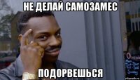 не делай самозамес подорвешься