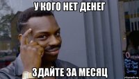 у кого нет денег здайте за месяц