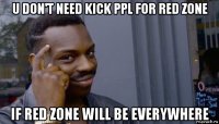 u don't need kick ppl for red zone if red zone will be everywhere