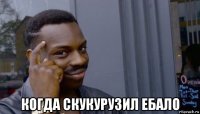  когда скукурузил ебало