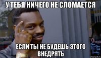 у тебя ничего не сломается если ты не будешь этого внедрять