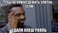 тебе не нужно дефать элиток, если удали клеш рояль