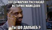 когда маркин рассказал историю мамедову ты шо далбаёб ?