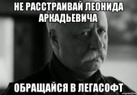 не расстраивай леонида аркадьевича обращайся в легасофт