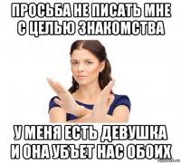 просьба не писать мне с целью знакомства у меня есть девушка и она убъет нас обоих