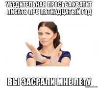 убедительная просьба хватит писать про пятнадцатый год вы засрали мне лету