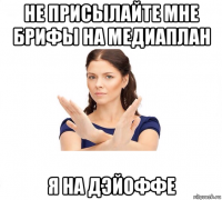 не присылайте мне брифы на медиаплан я на дэйоффе