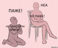 Ну паже купи Айфон ! НУ ПАЖЕ! ПАЖЕ!