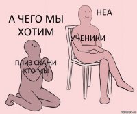 Плиз скажи кто мы Ученики А чего мы хотим