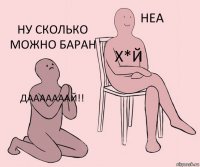 дааааааай!! х*й ну сколько можно БАРАН