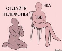  ВВ Отдайте телефоны!