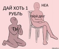 Ты Твой друг ДАЙ ХОТЬ 1 РУБЛЬ