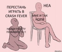 Найди работу пожалуйста !! Мне и так норм Перестань играть в Crash Fever