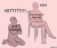 ДАЙ ПОРЖАТЬ ТЫ СЛИШКОМ ЖИРНЫЙ НЕТТТТТ!!!