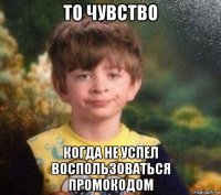 то чувство когда не успел воспользоваться промокодом