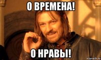 о времена! о нравы!