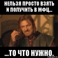 нельзя просто взять и получить в мфц... ...то что нужно.