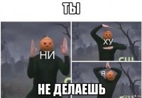 ты не делаешь