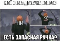 мой ответ другу на вопрос есть запасная ручка?