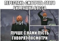 перестань смотреть этого биг рашна босса лучше с нами пусть говорят посмотри