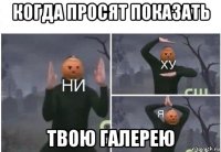 когда просят показать твою галерею