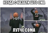 когда с казали што оmа лутче coma