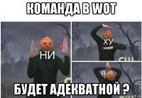 команда в wot будет адекватной ?