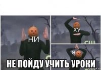  не пойду учить уроки