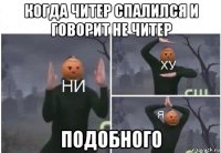 когда читер спалился и говорит не читер подобного