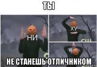 ты не станешь отличником