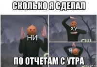 сколько я сделал по отчетам с утра