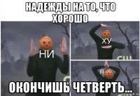 надежды на то, что хорошо окончишь четверть...