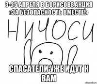 3-25 апреля в борисове акция «за безопасность вместе!» спасатели уже идут к вам