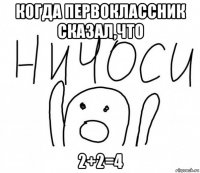 когда первоклассник сказал,что 2+2=4