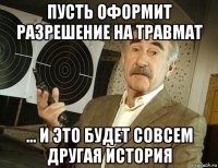 пусть оформит разрешение на травмат ... и это будет совсем другая история