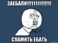 заебали!!!11111!!!!1! спамить ебать