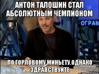 антон талошин стал абсолютным чемпионом по горловому миньету.однако здравствуйте