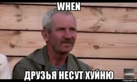 when друзья несут хуйню