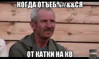 когда отъеб%#&&ся от катки на кв