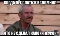 когда лёг спать и вспомнил что не сделал какой-то урок