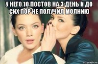 у него 10 постов на 3 день и до сих пор не получил молнию 