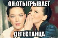 он отыгрывает дегестанца